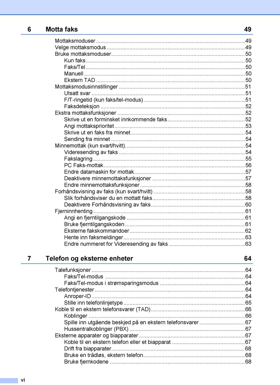 ..54 Sending fra minnet...54 Minnemottak (kun svart/hvitt)...54 Videresending av faks...54 Fakslagring...55 PC Faks-mottak...56 Endre datamaskin for mottak...57 Deaktivere minnemottaksfunksjoner.