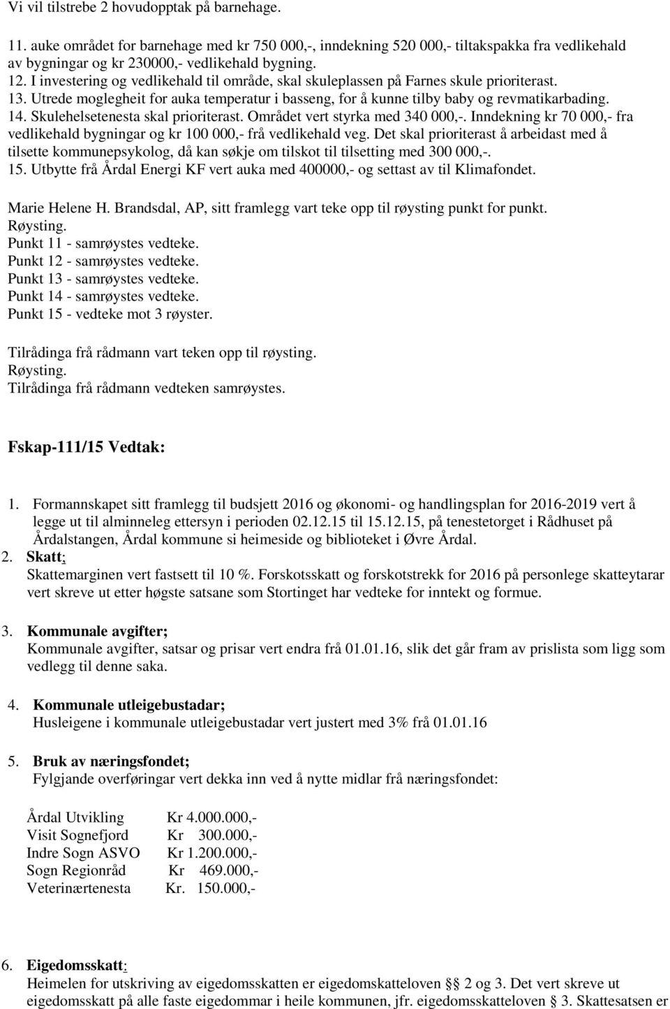 Skulehelsetenesta skal prioriterast. Området vert styrka med 340 000,-. Inndekning kr 70 000,- fra vedlikehald bygningar og kr 100 000,- frå vedlikehald veg.