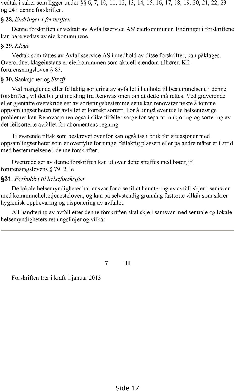 Klage Vedtak som fattes av Avfallsservice AS i medhold av disse forskrifter, kan påklages. Overordnet klageinstans er eierkommunen som aktuell eiendom tilhører. Kfr. forurensningsloven 85. 30.