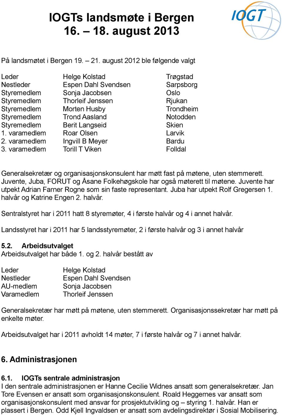 Trondheim Styremedlem Trond Aasland Notodden Styremedlem Berit Langseid Skien 1. varamedlem Roar Olsen Larvik 2. varamedlem Ingvill B Meyer Bardu 3.