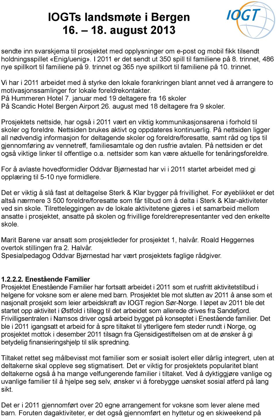 På Hummeren Hotel 7. januar med 19 deltagere fra 16 skoler På Scandic Hotel Bergen Airport 26. august med 18 deltagere fra 9 skoler.