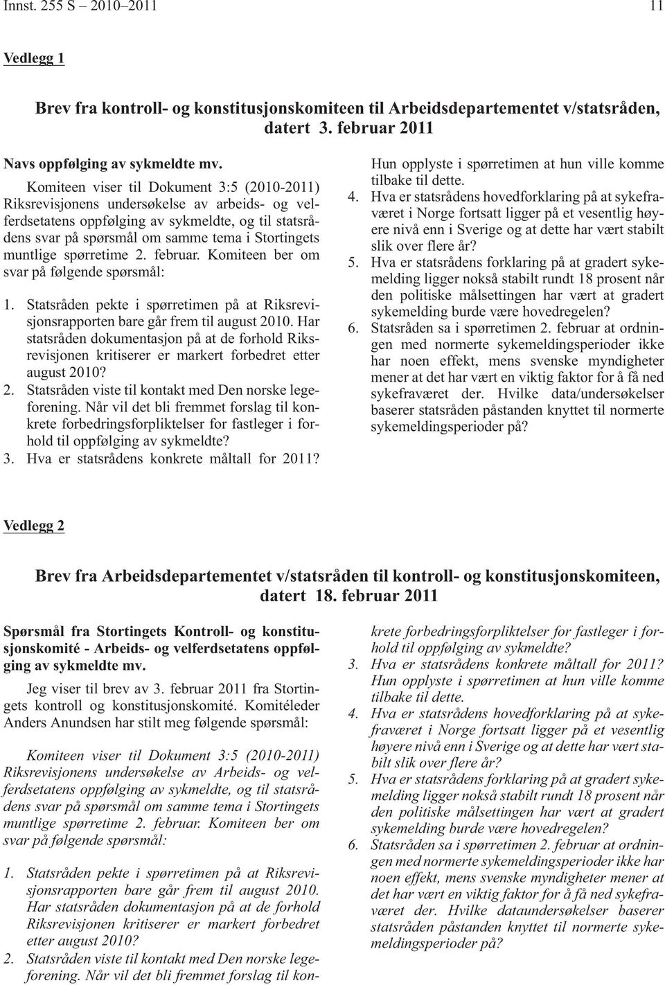 muntlige spørretime 2. februar. Komiteen ber om svar på følgende spørsmål: 1. Statsråden pekte i spørretimen på at Riksrevisjonsrapporten bare går frem til august 2010.