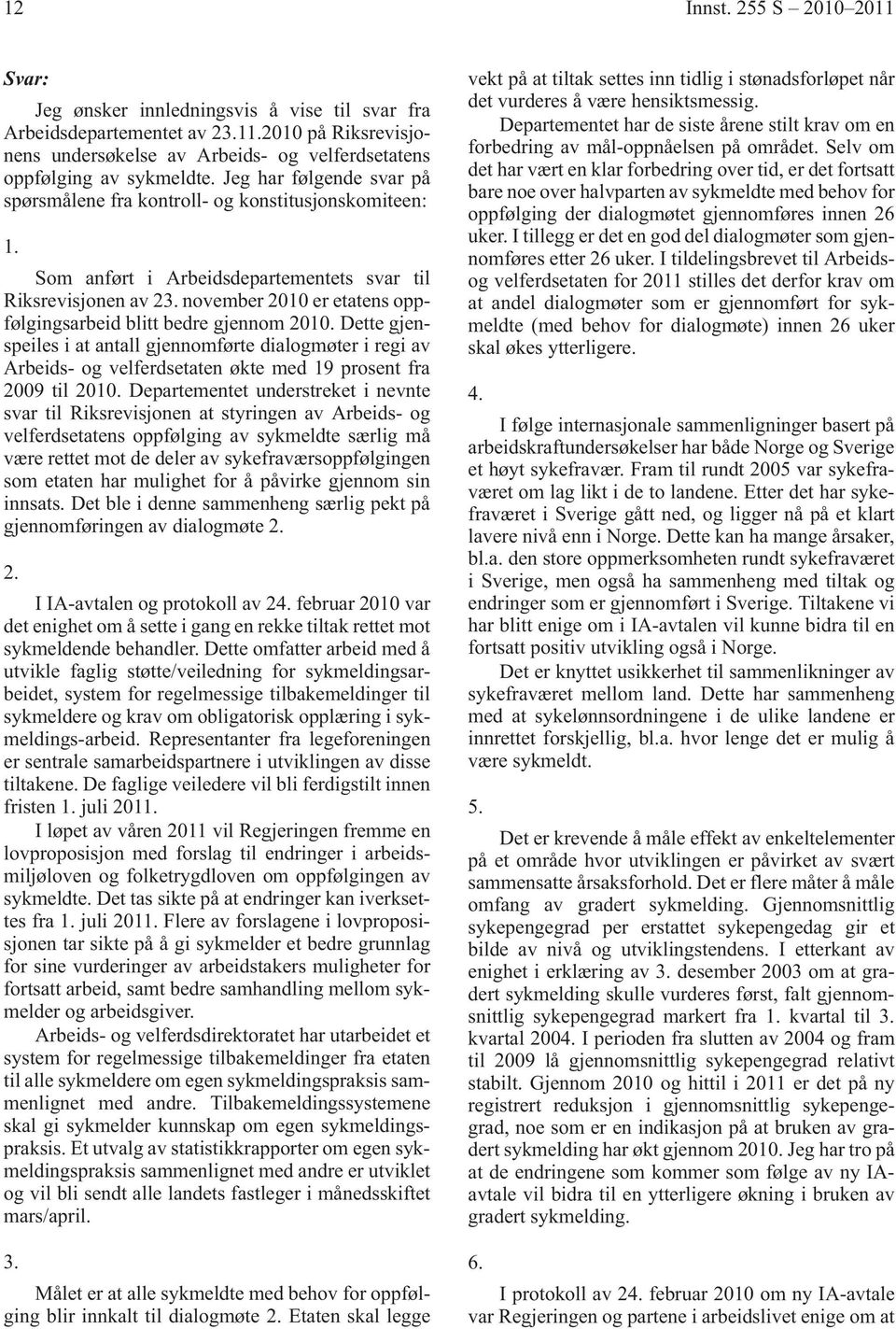 november 2010 er etatens oppfølgingsarbeid blitt bedre gjennom 2010. Dette gjenspeiles i at antall gjennomførte dialogmøter i regi av Arbeids- og velferdsetaten økte med 19 prosent fra 2009 til 2010.