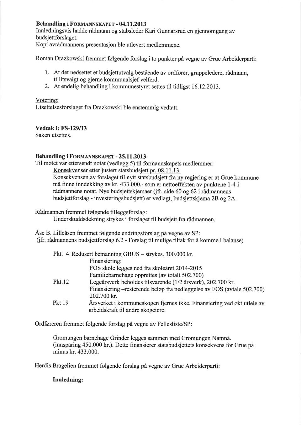 At det nedsettet et budsjettutvalg bestående av ordfører, gruppeledere, rådmann, tillitsvalgt og gjerne kommunalsjef velferd. 2. At endelig behandling i kommunestyret settes til tidligst 16.12.2013.