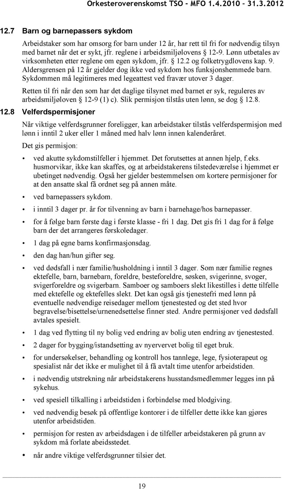 Sykdommen må legitimeres med legeattest ved fravær utover 3 dager. Retten til fri når den som har det daglige tilsynet med barnet er syk, reguleres av arbeidsmiljøloven 12-9 (1) c).