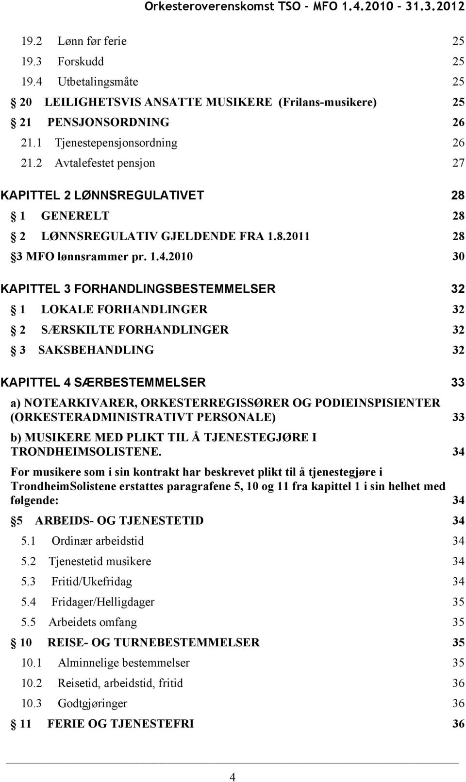 2010 30 KAPITTEL 3 FORHANDLINGSBESTEMMELSER 1 LOKALE FORHANDLINGER 32 2 SÆRSKILTE FORHANDLINGER 32 3 SAKSBEHANDLING 32 KAPITTEL 4 SÆRBESTEMMELSER a) NOTEARKIVARER, ORKESTERREGISSØRER OG