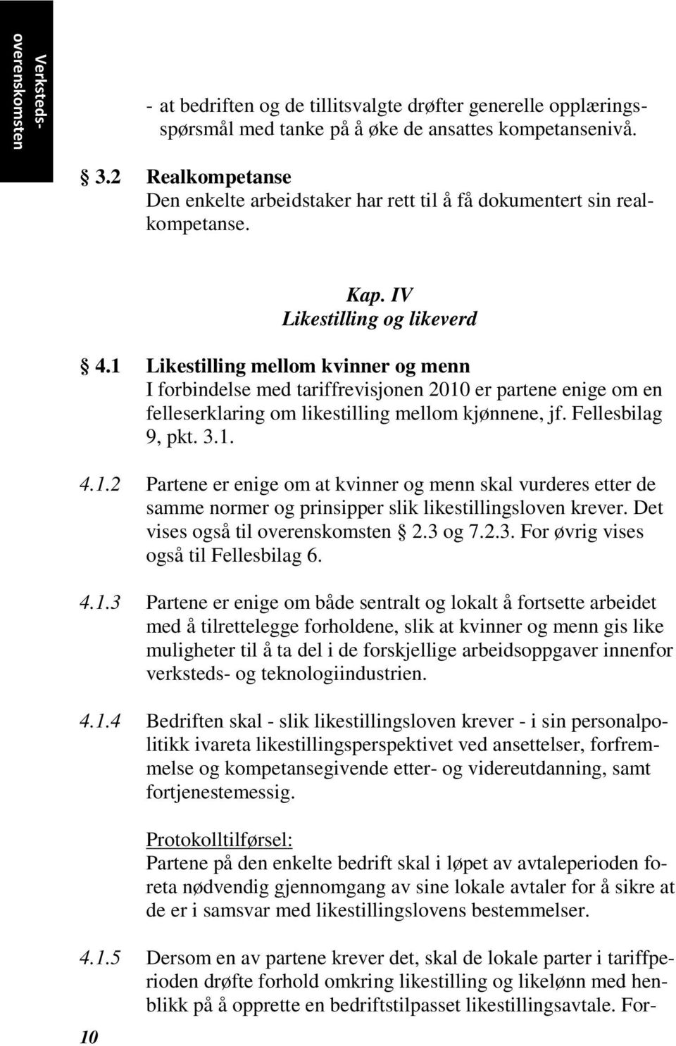 1 Likestilling mellom kvinner og menn I forbindelse med tariffrevisjonen 2010 er partene enige om en felleserklaring om likestilling mellom kjønnene, jf. Fellesbilag 9, pkt. 3.1. 4.1.2 Partene er enige om at kvinner og menn skal vurderes etter de samme normer og prinsipper slik likestillingsloven krever.