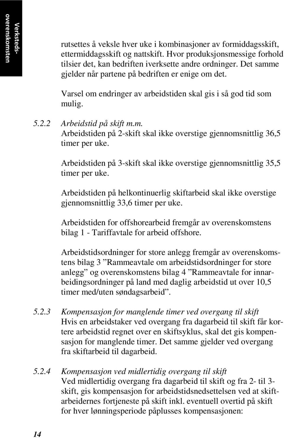 Varsel om endringer av arbeidstiden skal gis i så god tid som mulig. 5.2.2 Arbeidstid på skift m.m. Arbeidstiden på 2-skift skal ikke overstige gjennomsnittlig 36,5 timer per uke.