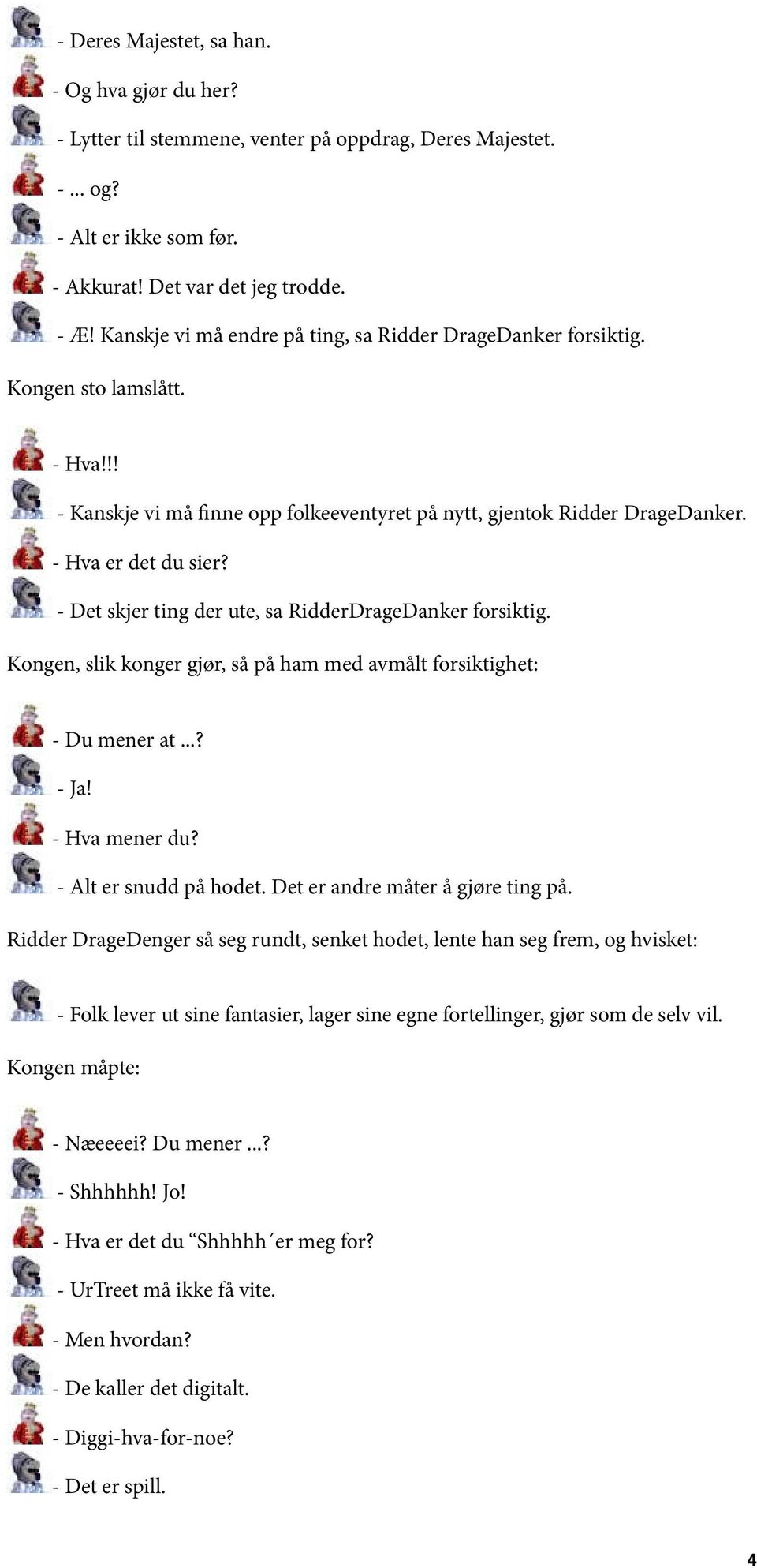 - Det skjer ting der ute, sa RidderDrageDanker forsiktig. Kongen, slik konger gjør, så på ham med avmålt forsiktighet: - Du mener at...? - Ja! - Hva mener du? - Alt er snudd på hodet.