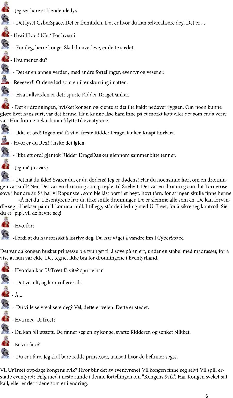 - Hva i allverden er det? spurte Ridder DrageDanker. - Det er dronningen, hvisket kongen og kjente at det ilte kaldt nedover ryggen. Om noen kunne gjøre livet hans surt, var det henne.