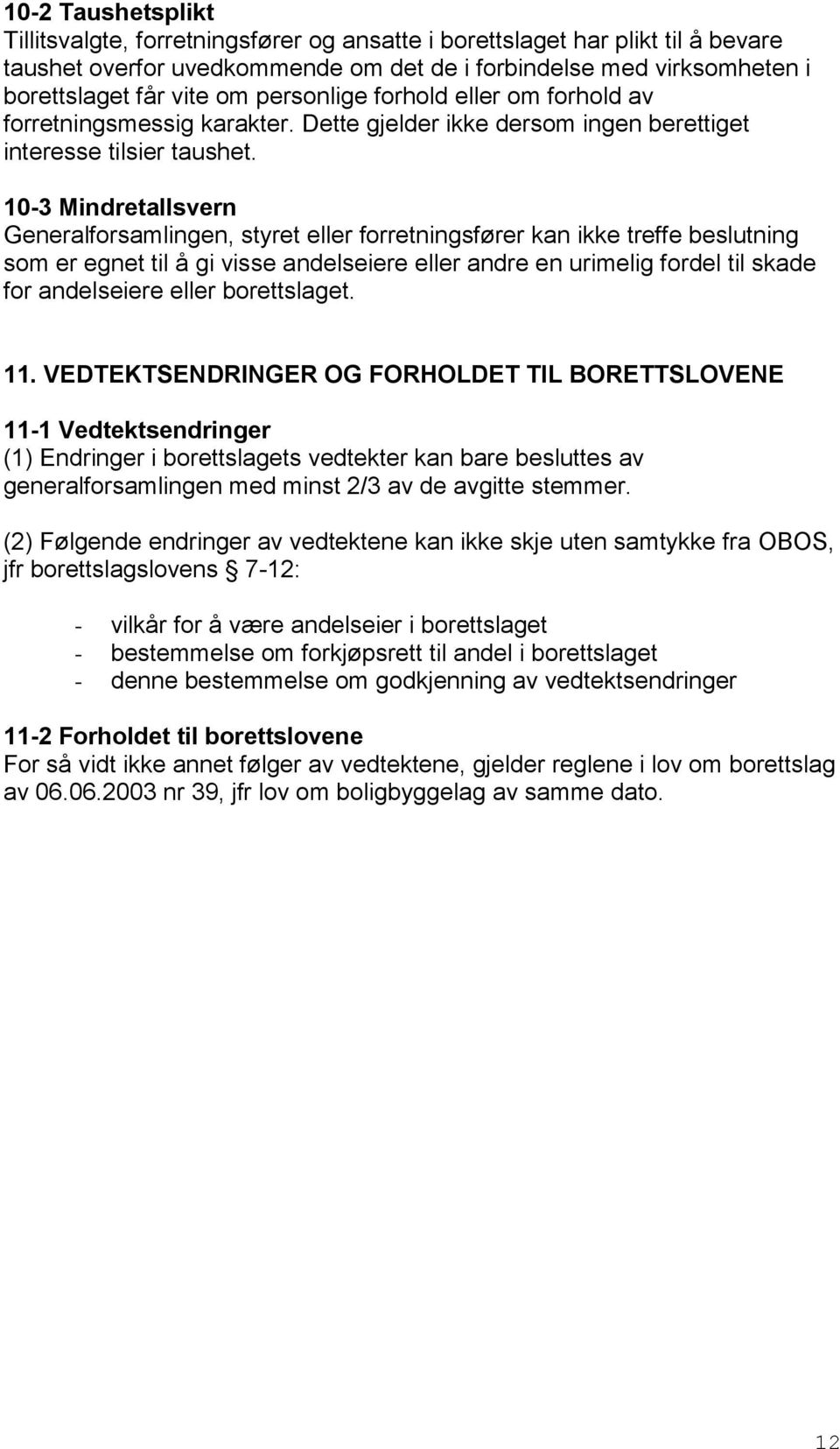 10-3 Mindretallsvern Generalforsamlingen, styret eller forretningsfører kan ikke treffe beslutning som er egnet til å gi visse andelseiere eller andre en urimelig fordel til skade for andelseiere