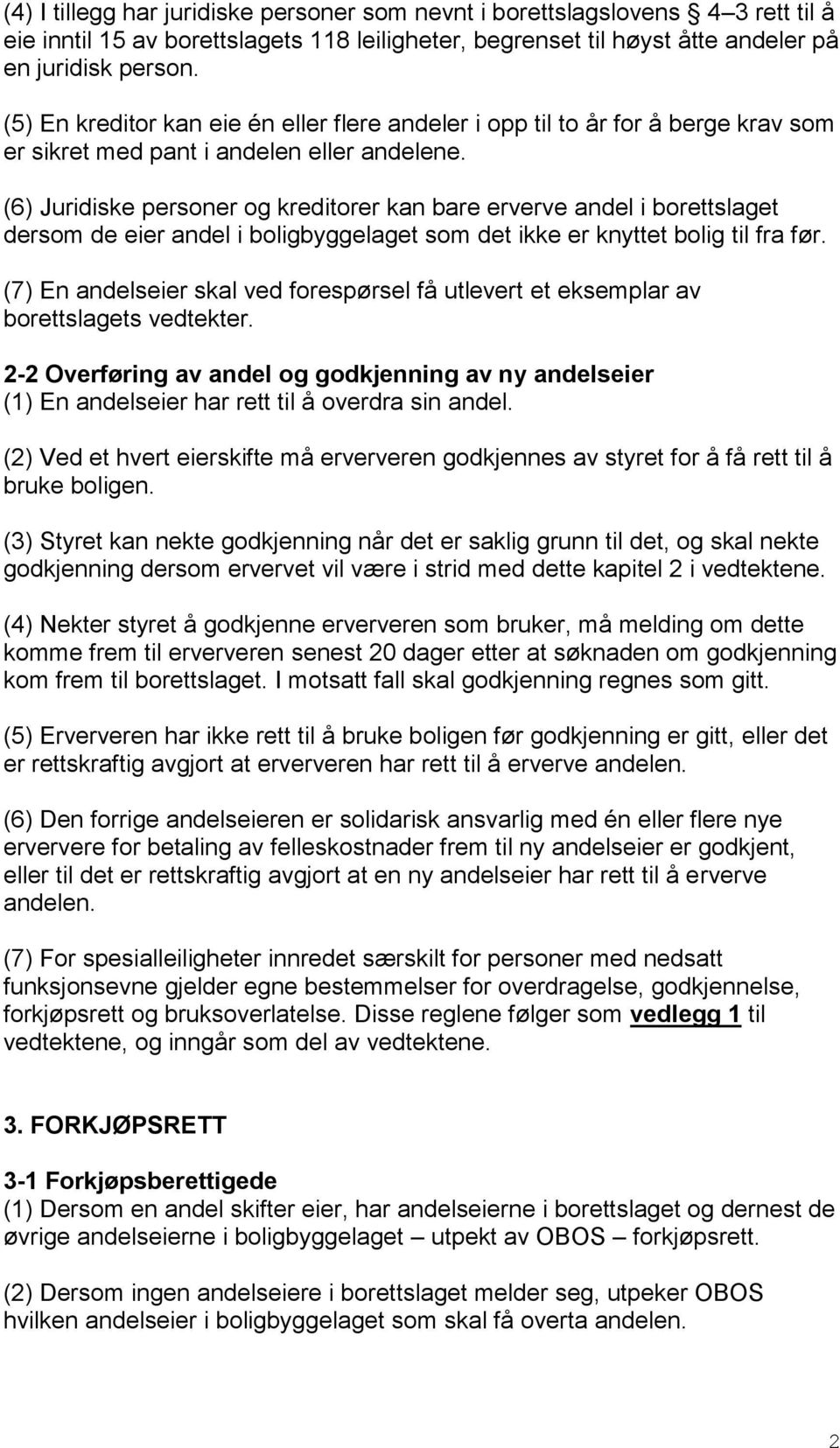 (6) Juridiske personer og kreditorer kan bare erverve andel i borettslaget dersom de eier andel i boligbyggelaget som det ikke er knyttet bolig til fra før.