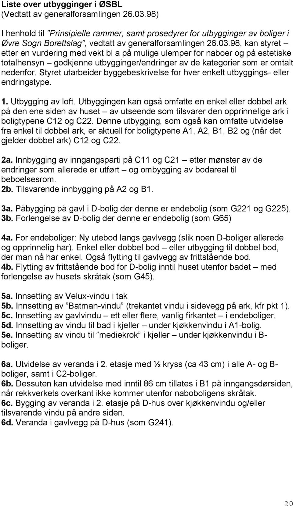 98, kan styret etter en vurdering med vekt bl a på mulige ulemper for naboer og på estetiske totalhensyn godkjenne utbygginger/endringer av de kategorier som er omtalt nedenfor.