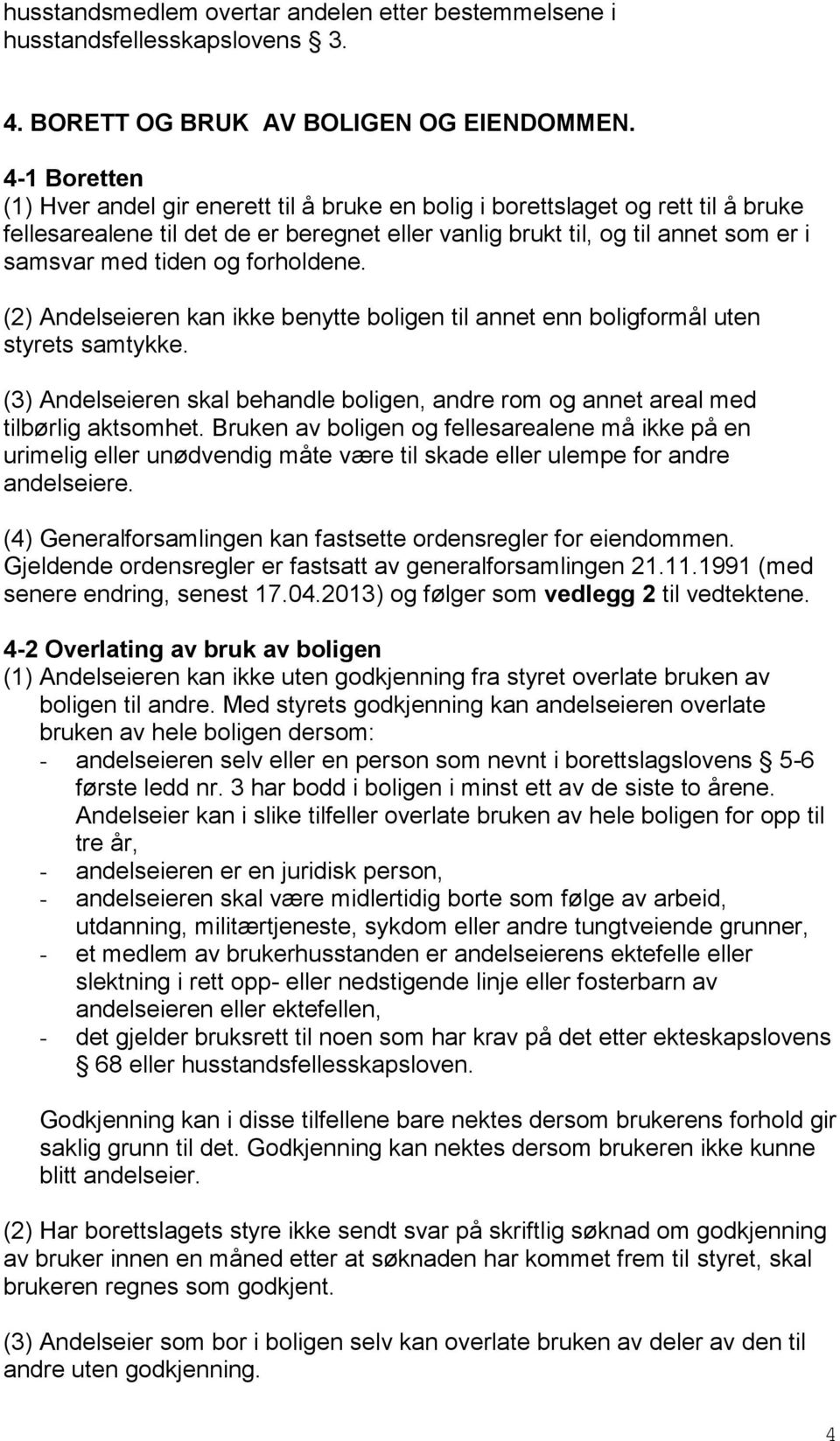 og forholdene. (2) Andelseieren kan ikke benytte boligen til annet enn boligformål uten styrets samtykke. (3) Andelseieren skal behandle boligen, andre rom og annet areal med tilbørlig aktsomhet.