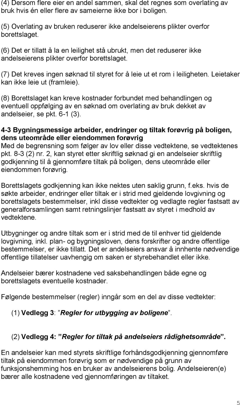 (7) Det kreves ingen søknad til styret for å leie ut et rom i leiligheten. Leietaker kan ikke leie ut (framleie).