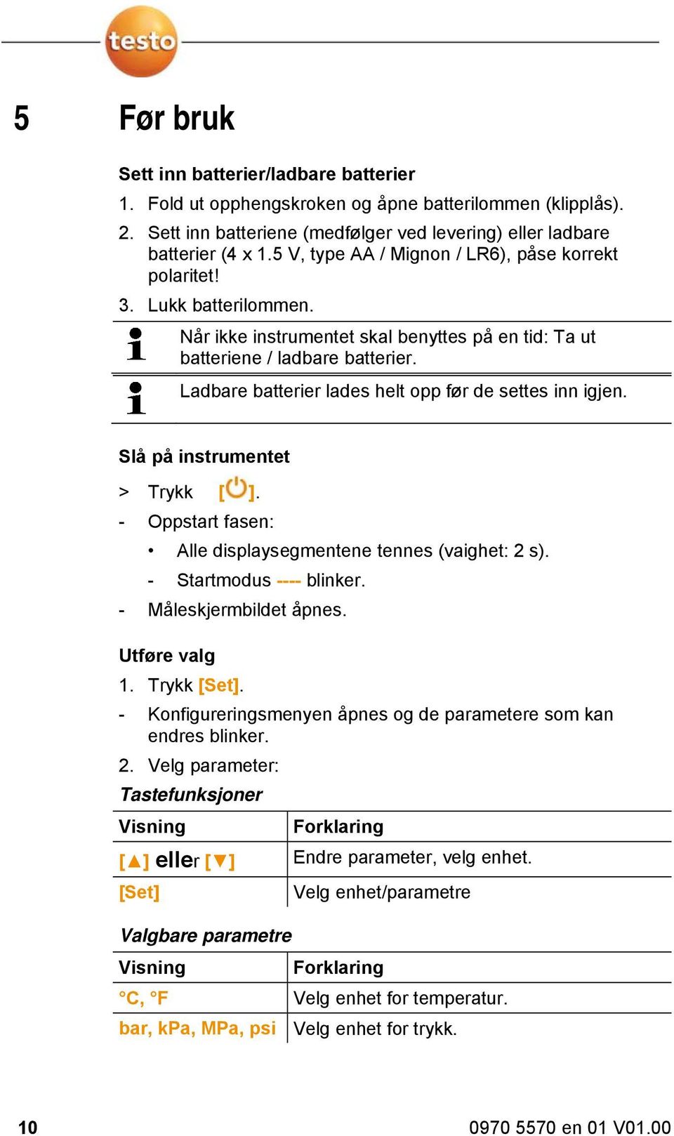 Ladbare batterier lades helt opp før de settes inn igjen. Slå på instrumentet > Trykk [ ]. - Oppstart fasen: Alle displaysegmentene tennes (vaighet: 2 s). - Startmodus ---- blinker.