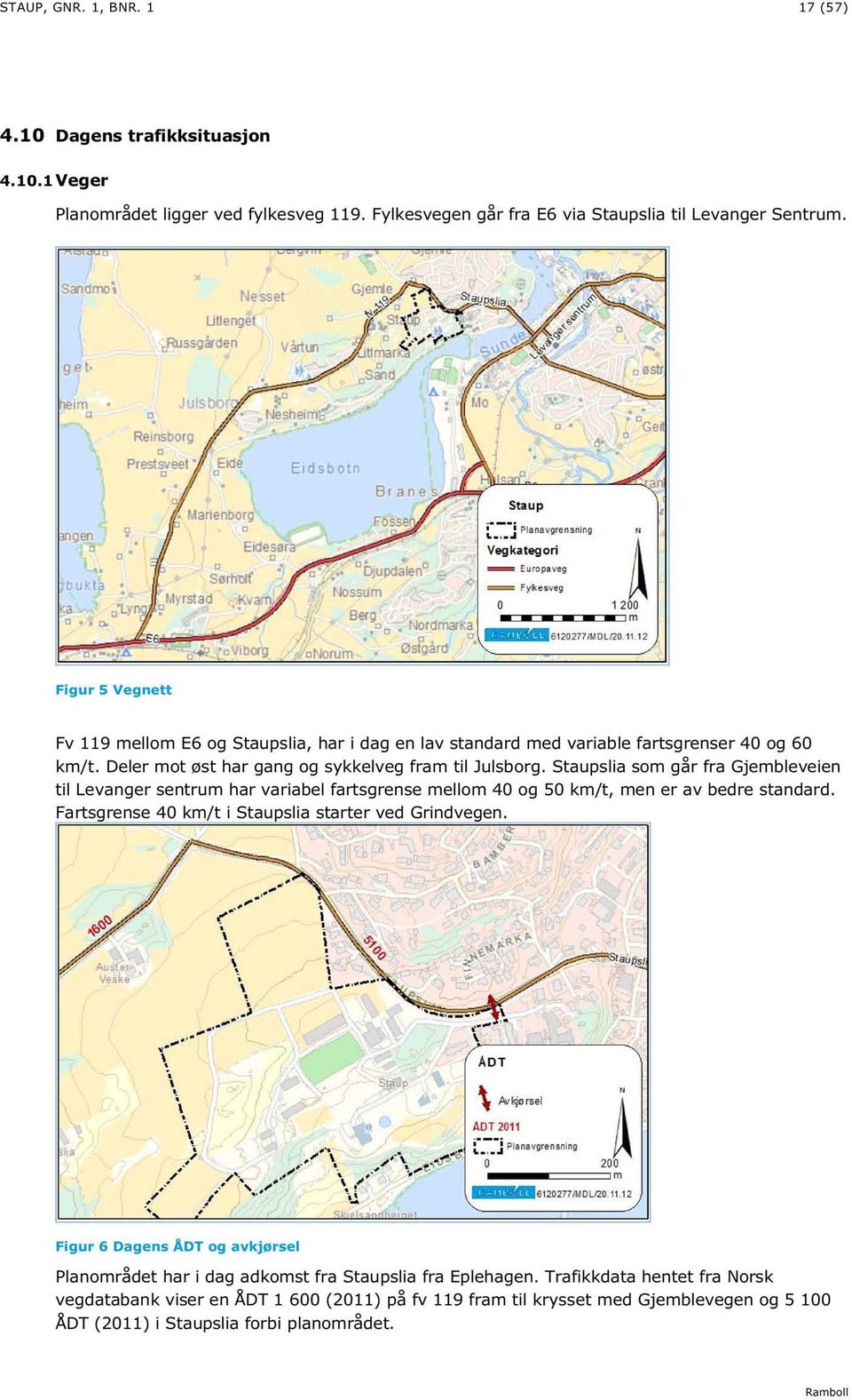 Staupslia som går fra Gjembleveien til Levanger sentrum har variabel fartsgrense mellom 40 og 50 km/t, men er av bedre standard. Fartsgrense 40 km/t i Staupslia starter ved Grindvegen.