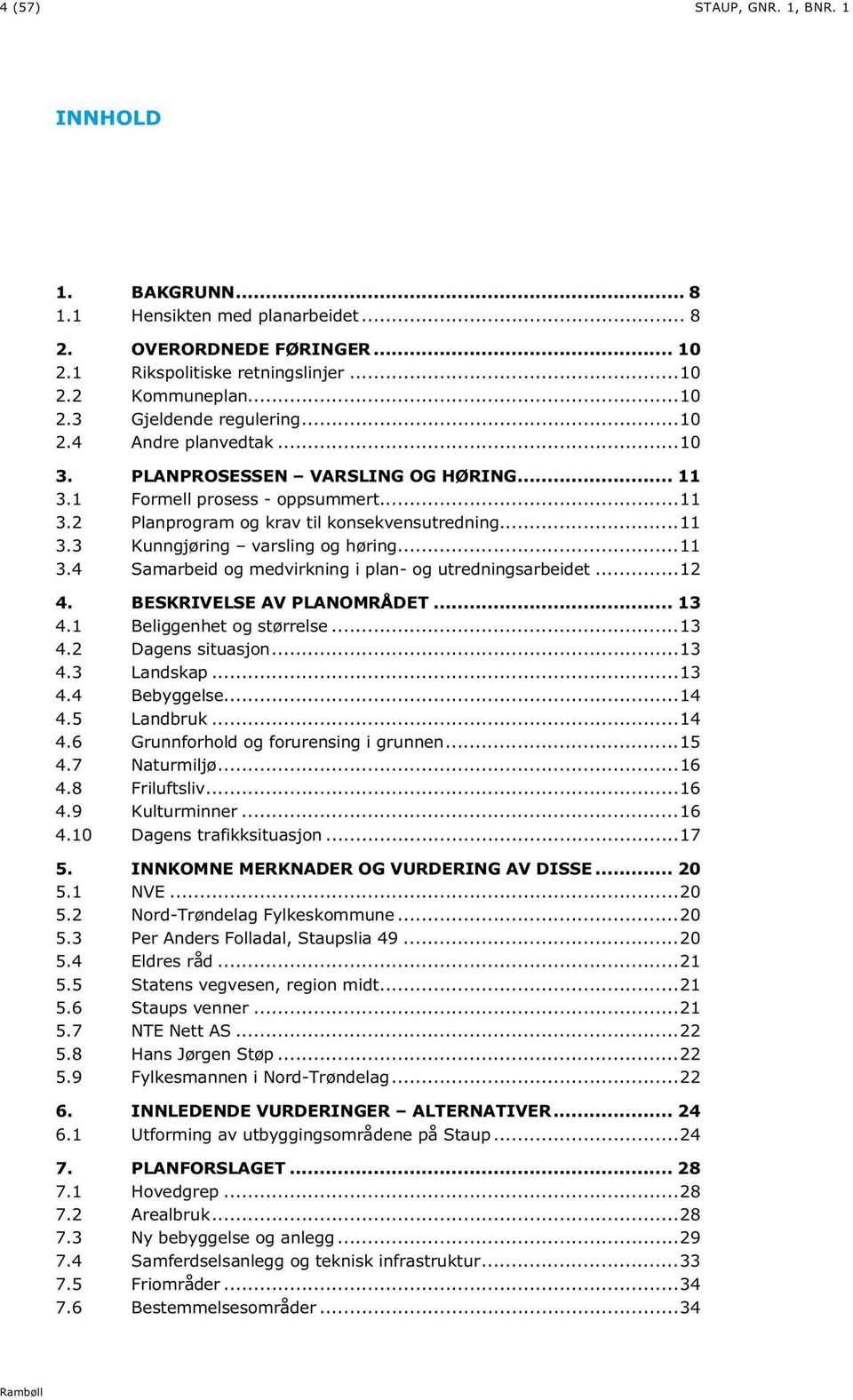 .. 11 3.4 Samarbeid og medvirkning i plan- og utredningsarbeidet... 12 4. BESKRIVELSE AV PLANOMRÅDET... 13 4.1 Beliggenhet og størrelse... 13 4.2 Dagens situasjon... 13 4.3 Landskap... 13 4.4 Bebyggelse.