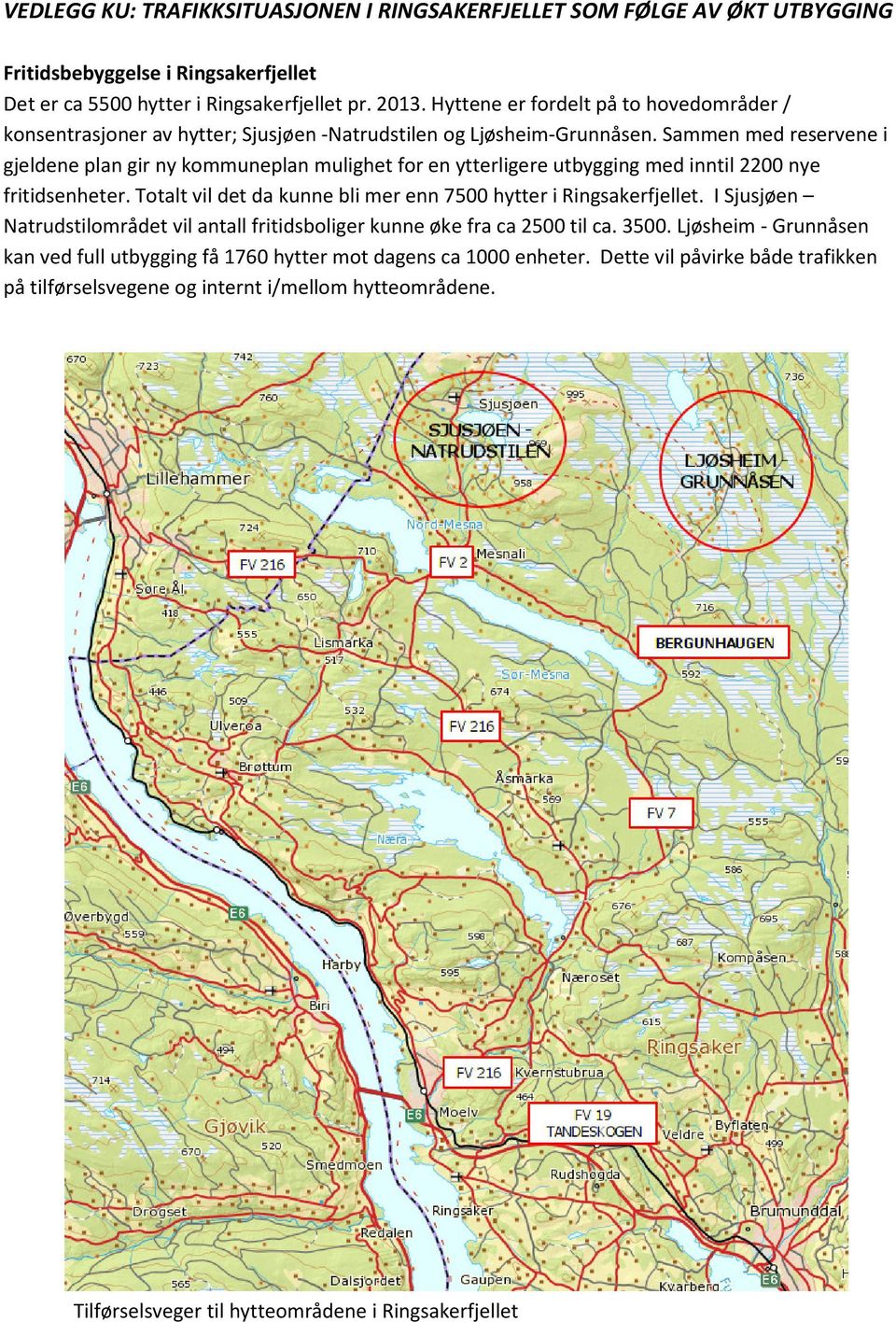 Sammen med reservene i gjeldene plan gir ny kommuneplan mulighet for en ytterligere utbygging med inntil 2200 nye fritidsenheter. Totalt vil det da kunne bli mer enn 7500 hytter i Ringsakerfjellet.