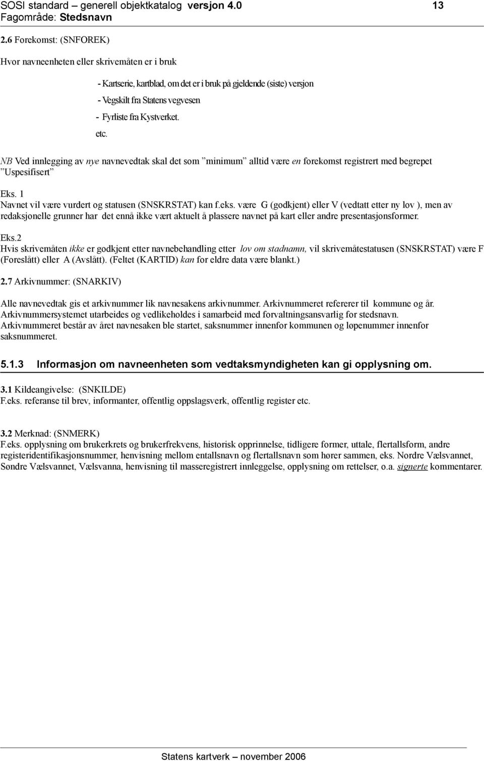 etc. NB Ved innlegging av nye navnevedtak skal det som minimum alltid være en forekomst registrert med begrepet Uspesifisert Eks. 1 Navnet vil være vurdert og statusen (SNSKRSTAT) kan f.eks.