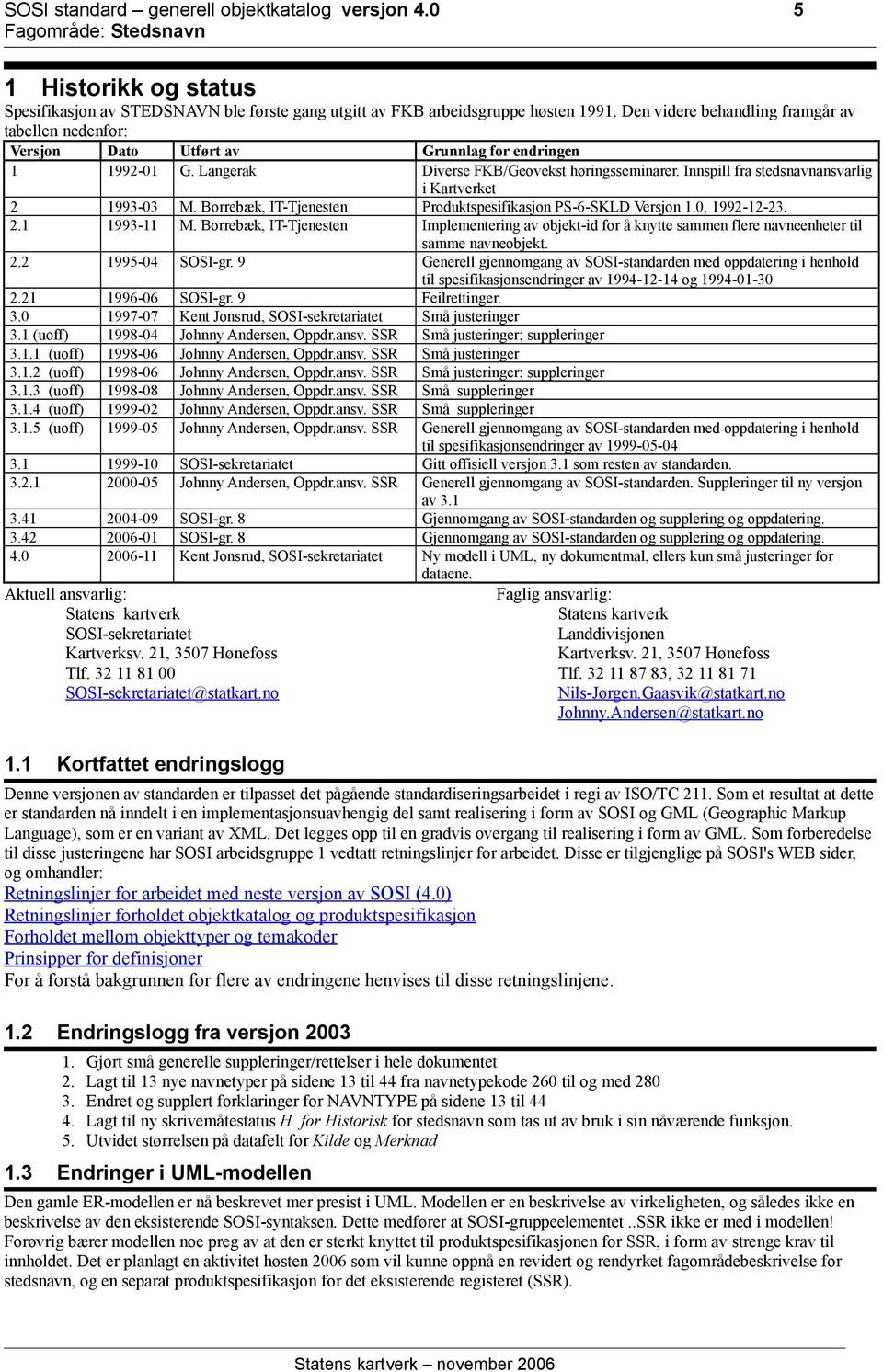 Innspill fra stedsnavnansvarlig i Kartverket 2 1993-03 M. Borrebæk, IT-Tjenesten Produktspesifikasjon PS-6-SKLD Versjon 1.0, 1992-12-23. 2.1 1993-11 M.