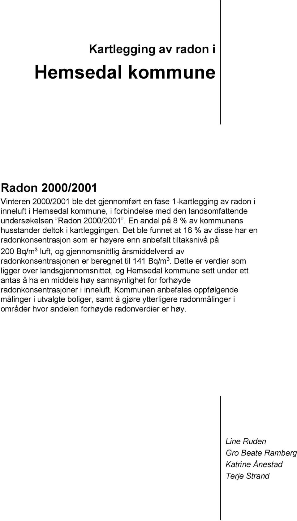 Det ble funnet at 16 % av disse har en radonkonsentrasjon som er høyere enn anbefalt tiltaksnivå på 200 Bq/m 3 luft, og gjennomsnittlig årsmiddelverdi av radonkonsentrasjonen er beregnet til 141 Bq/m