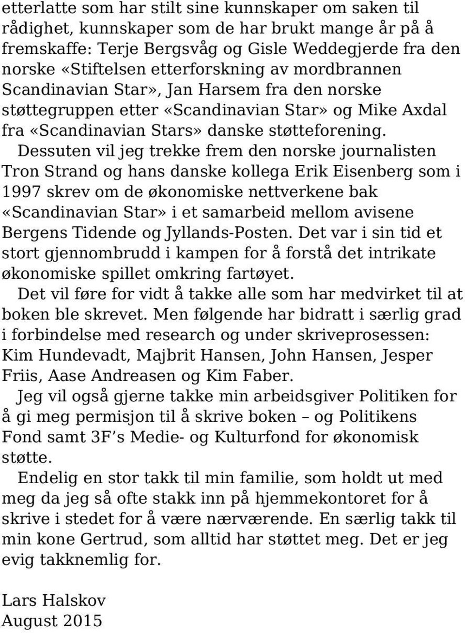 Dessuten vil jeg trekke frem den norske journalisten Tron Strand og hans danske kollega Erik Eisenberg som i 1997 skrev om de økonomiske nettverkene bak «Scandinavian Star» i et samarbeid mellom