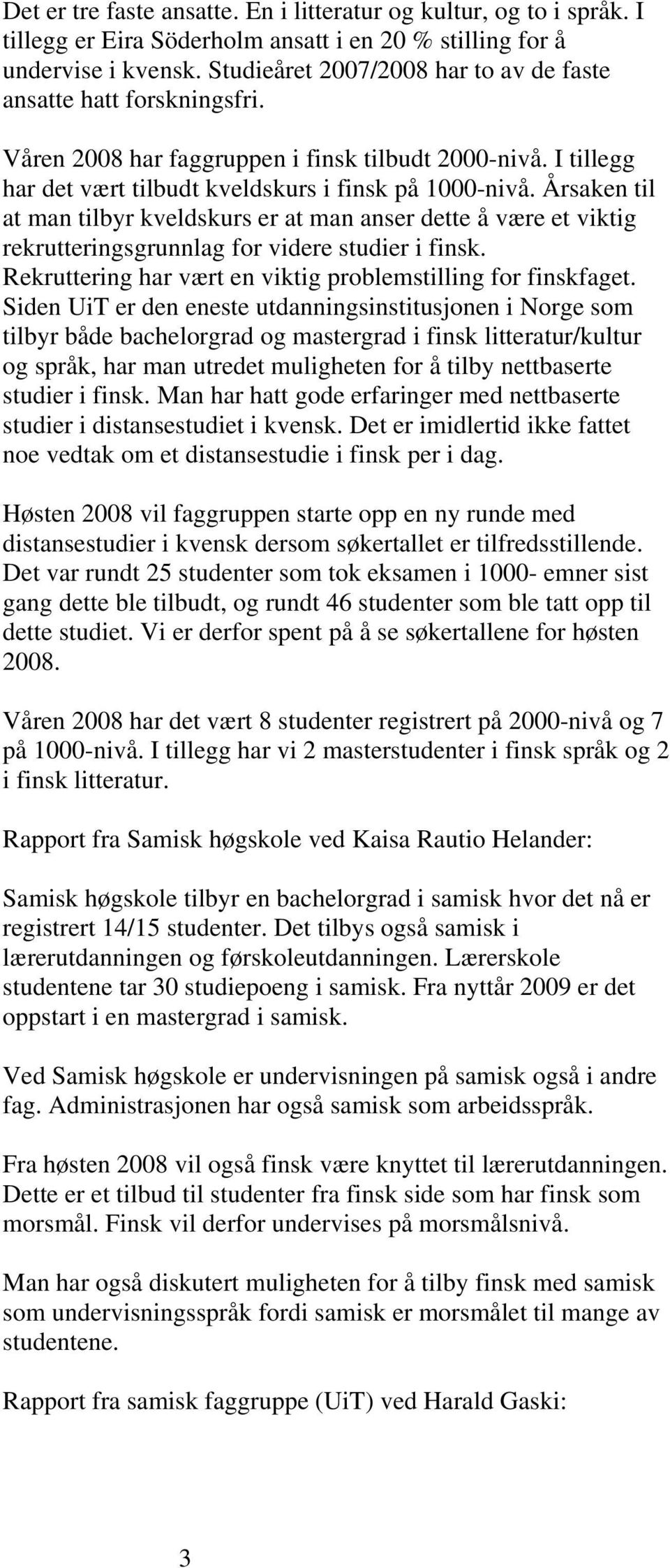 Årsaken til at man tilbyr kveldskurs er at man anser dette å være et viktig rekrutteringsgrunnlag for videre studier i finsk. Rekruttering har vært en viktig problemstilling for finskfaget.