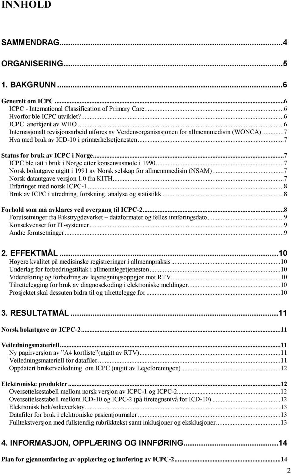 ..7 ICPC ble tatt i bruk i Norge etter konsensusmøte i 1990...7 Norsk bokutgave utgitt i 1991 av Norsk selskap for allmennmedisin (NSAM)...7 Norsk datautgave versjon 1.0 fra KITH.