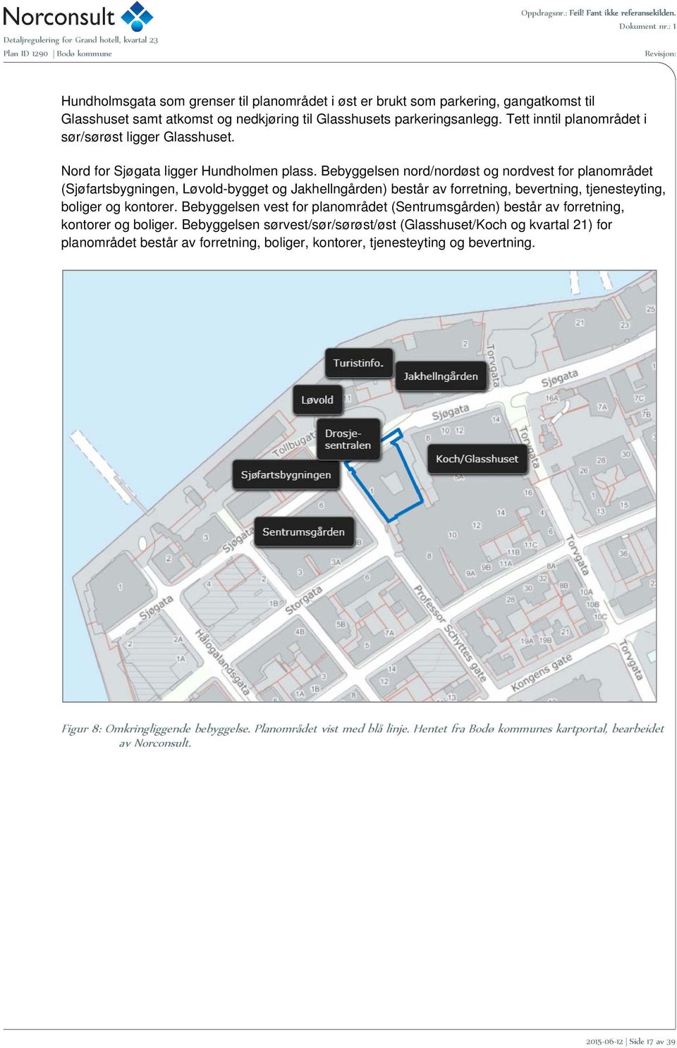 Bebyggelsen nord/nordøst og nordvest for planområdet (Sjøfartsbygningen, Løvold-bygget og Jakhellngården) består av forretning, bevertning, tjenesteyting, boliger og kontorer.