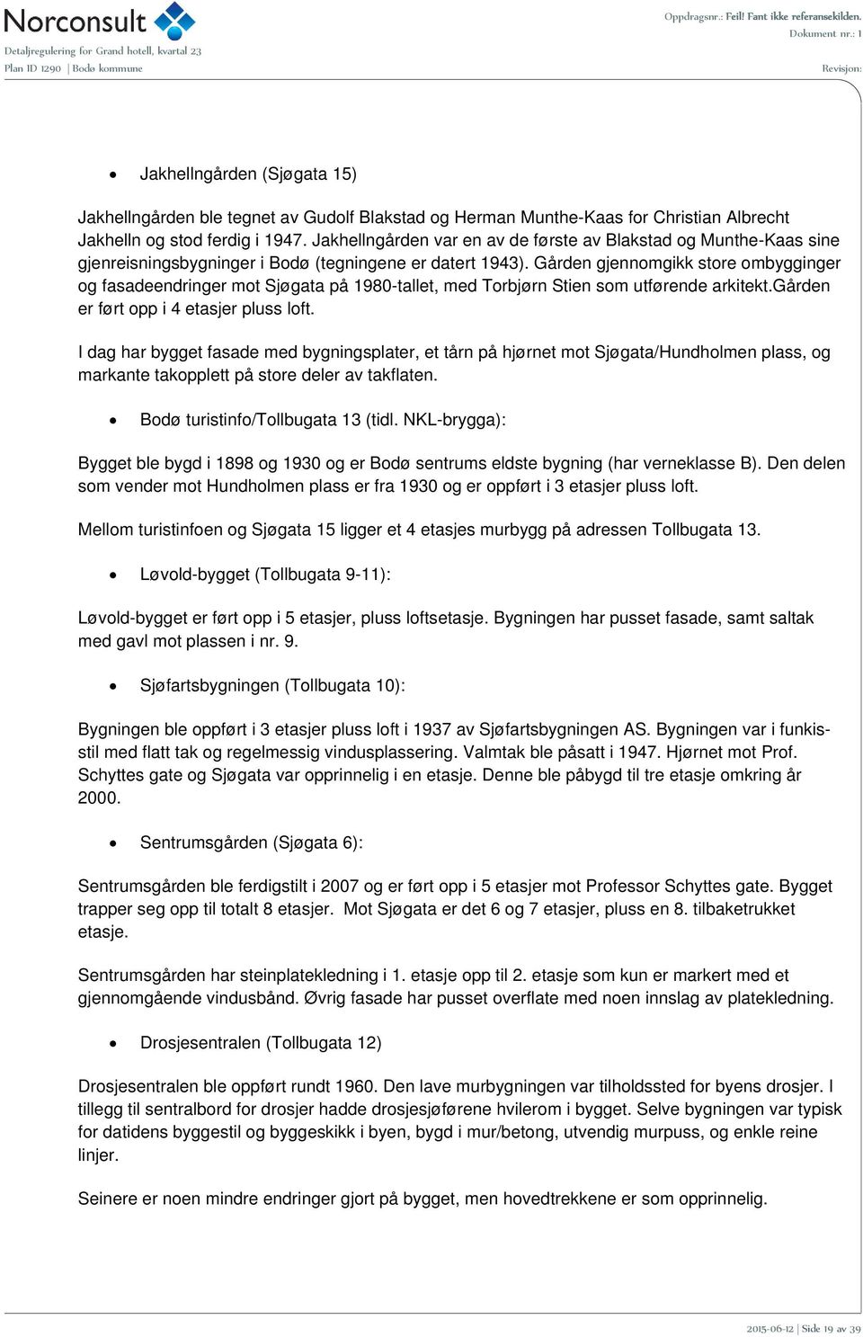 Gården gjennomgikk store ombygginger og fasadeendringer mot Sjøgata på 1980-tallet, med Torbjørn Stien som utførende arkitekt.gården er ført opp i 4 etasjer pluss loft.