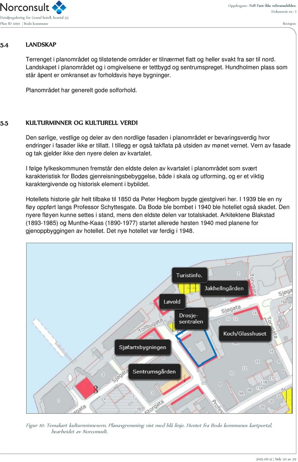 5 KULTURMINNER OG KULTURELL VERDI Den sørlige, vestlige og deler av den nordlige fasaden i planområdet er bevaringsverdig hvor endringer i fasader ikke er tillatt.