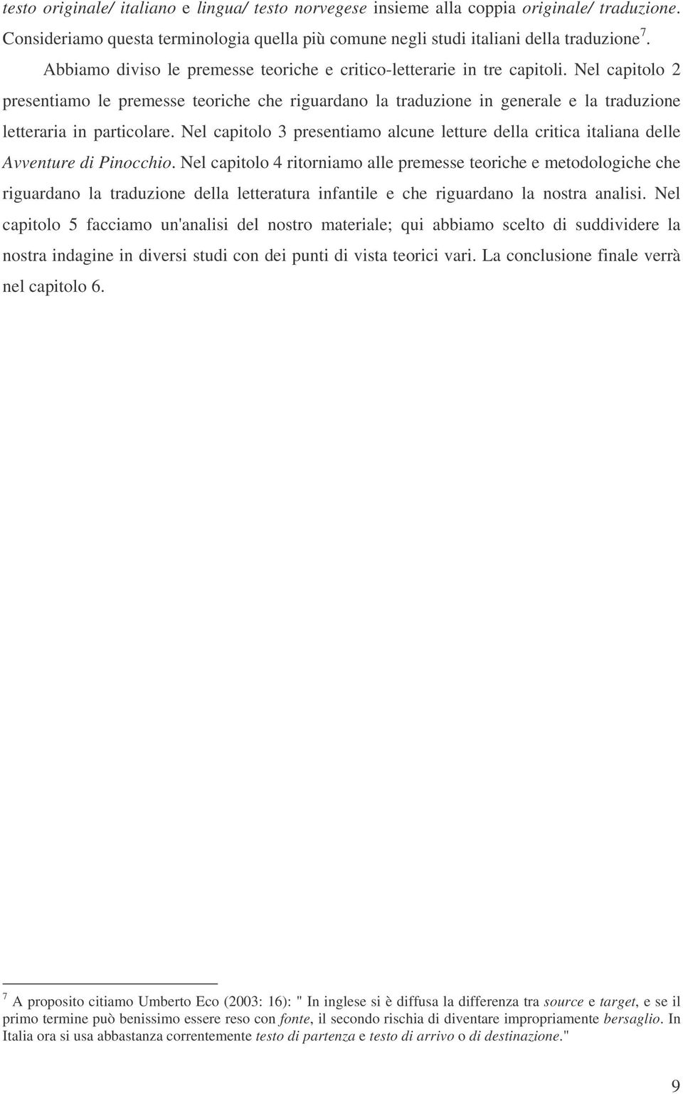 Nel capitolo 2 presentiamo le premesse teoriche che riguardano la traduzione in generale e la traduzione letteraria in particolare.