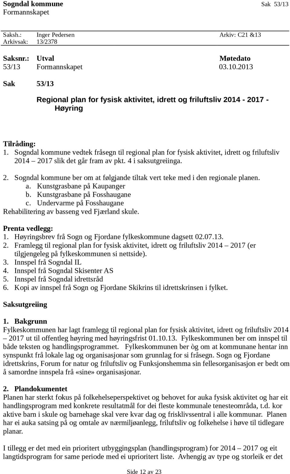 Sogndal kommune vedtek fråsegn til regional plan for fysisk aktivitet, idrett og friluftsliv 2014 2017 slik det går fram av pkt. 4 i saksutgreiinga. 2. Sogndal kommune ber om at følgjande tiltak vert teke med i den regionale planen.