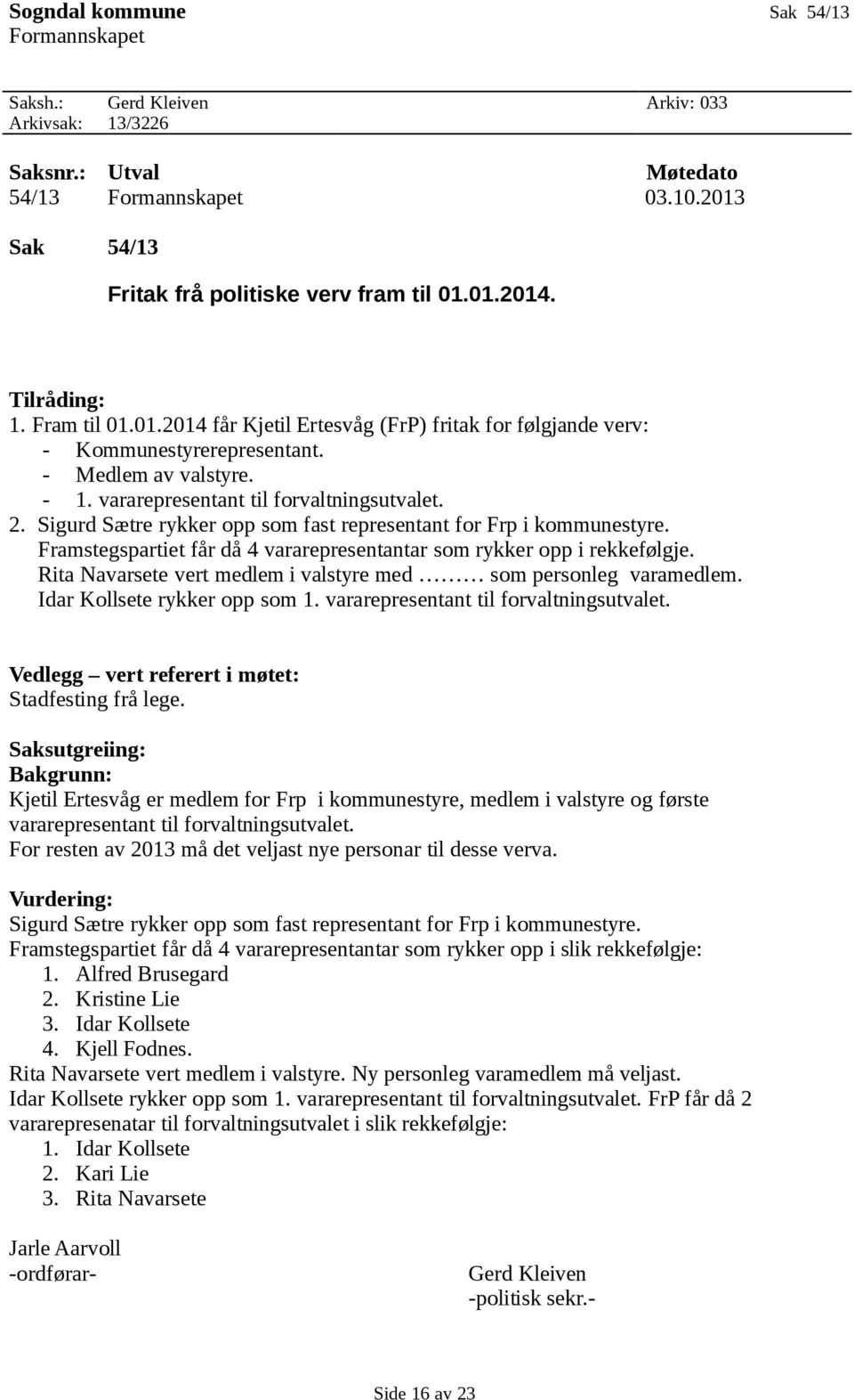 Sigurd Sætre rykker opp som fast representant for Frp i kommunestyre. Framstegspartiet får då 4 vararepresentantar som rykker opp i rekkefølgje.