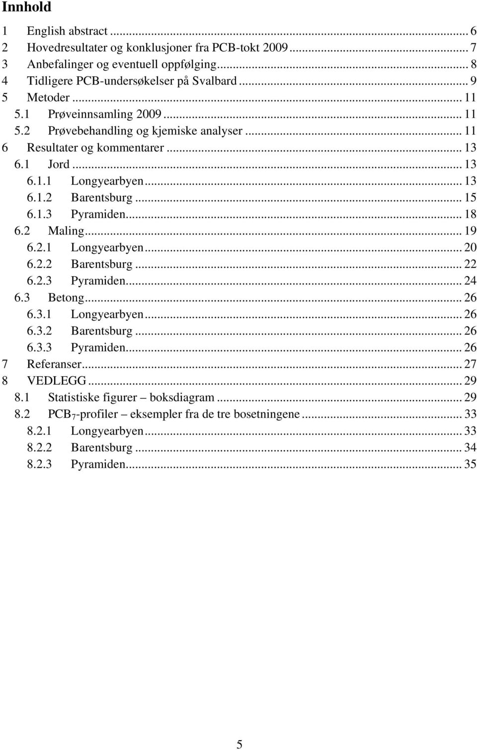 .. 18 6.2 Maling... 19 6.2.1 Longyearbyen... 20 6.2.2 Barentsburg... 22 6.2.3 Pyramiden... 24 6.3 Betong... 26 6.3.1 Longyearbyen... 26 6.3.2 Barentsburg... 26 6.3.3 Pyramiden... 26 7 Referanser.