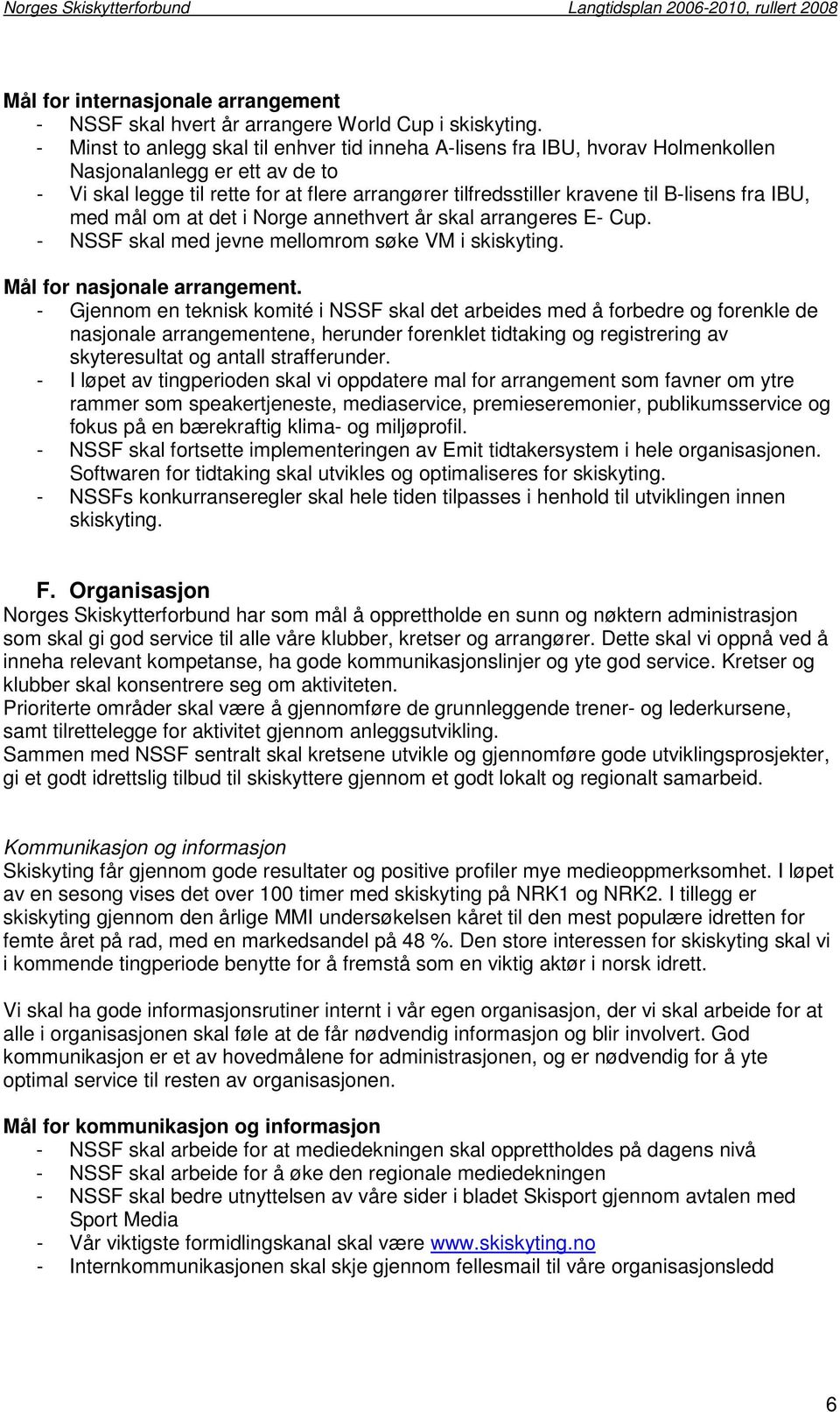 B-lisens fra IBU, med mål om at det i Norge annethvert år skal arrangeres E- Cup. - NSSF skal med jevne mellomrom søke VM i skiskyting. Mål for nasjonale arrangement.