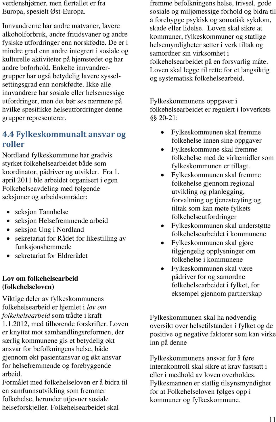 Ikke alle innvandrere har sosiale eller helsemessige utfordringer, men det bør ses nærmere på hvilke spesifikke helseutfordringer denne grupper representerer. 4.