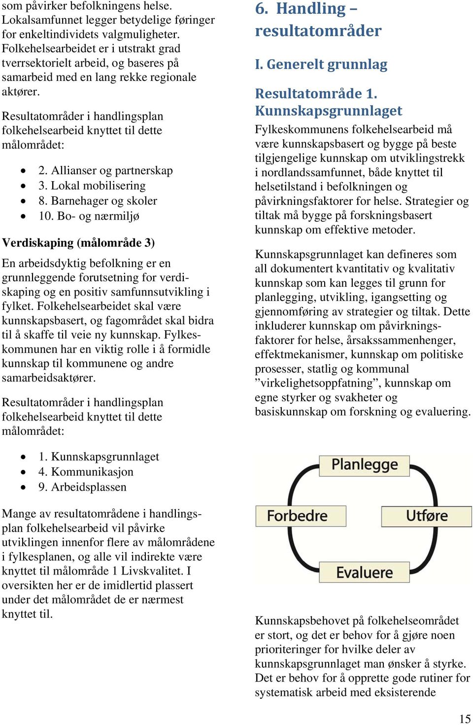 Resultatområder i handlingsplan folkehelsearbeid knyttet til dette målområdet: 2. Allianser og partnerskap 3. Lokal mobilisering 8. Barnehager og skoler 10.