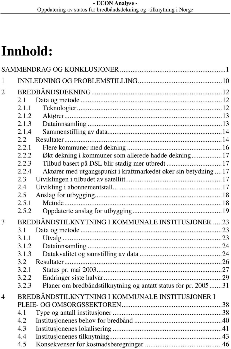 ..17 2.3 Utviklingen i tilbudet av satellitt...17 2.4 Utvikling i abonnementstall...17 2.5 Anslag for utbygging...18 2.5.1 Metode...18 2.5.2 Oppdaterte anslag for utbygging.