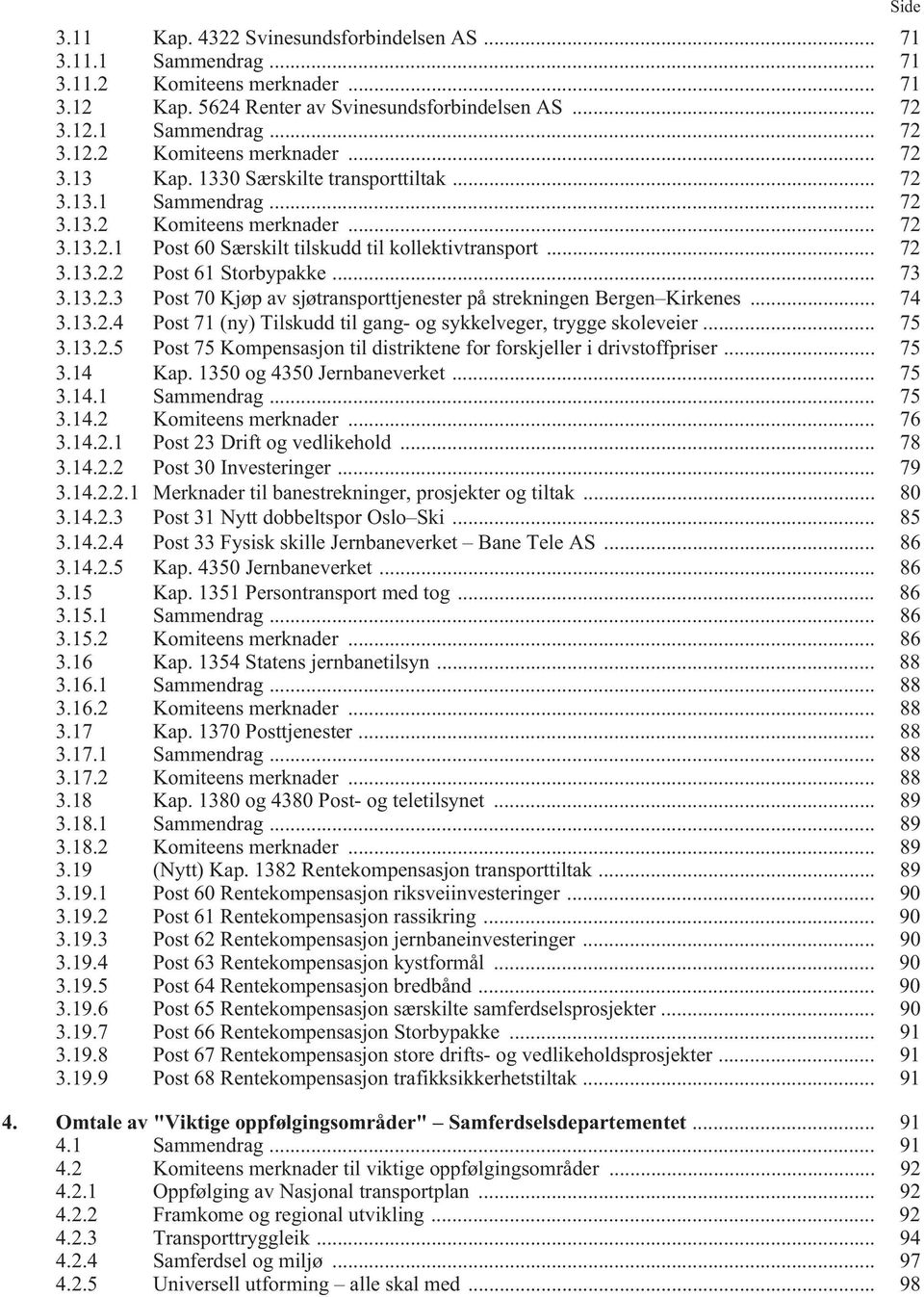 .. 74 3.13.2.4 Post 71 (ny) Tilskudd til gang- og sykkelveger, trygge skoleveier... 75 3.13.2.5 Post 75 Kompensasjon til distriktene for forskjeller i drivstoffpriser... 75 3.14 Kap.