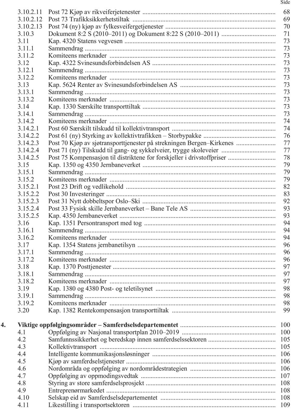 5624 Renter av Svinesundsforbindelsen AS... 73 3.13.1 Sammendrag... 73 3.13.2 Komiteens merknader... 73 3.14 Kap. 1330 Særskilte transporttiltak... 73 3.14.1 Sammendrag... 73 3.14.2 Komiteens merknader... 74 3.