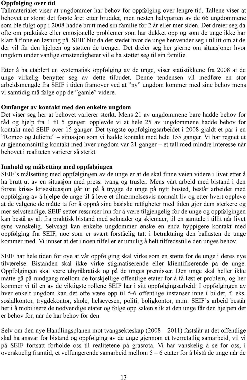 Det dreier seg da ofte om praktiske eller emosjonelle problemer som har dukket opp og som de unge ikke har klart å finne en løsning på.