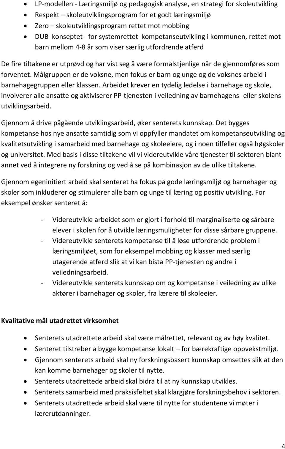 som forventet. Målgruppen er de voksne, men fokus er barn og unge og de voksnes arbeid i barnehagegruppen eller klassen.