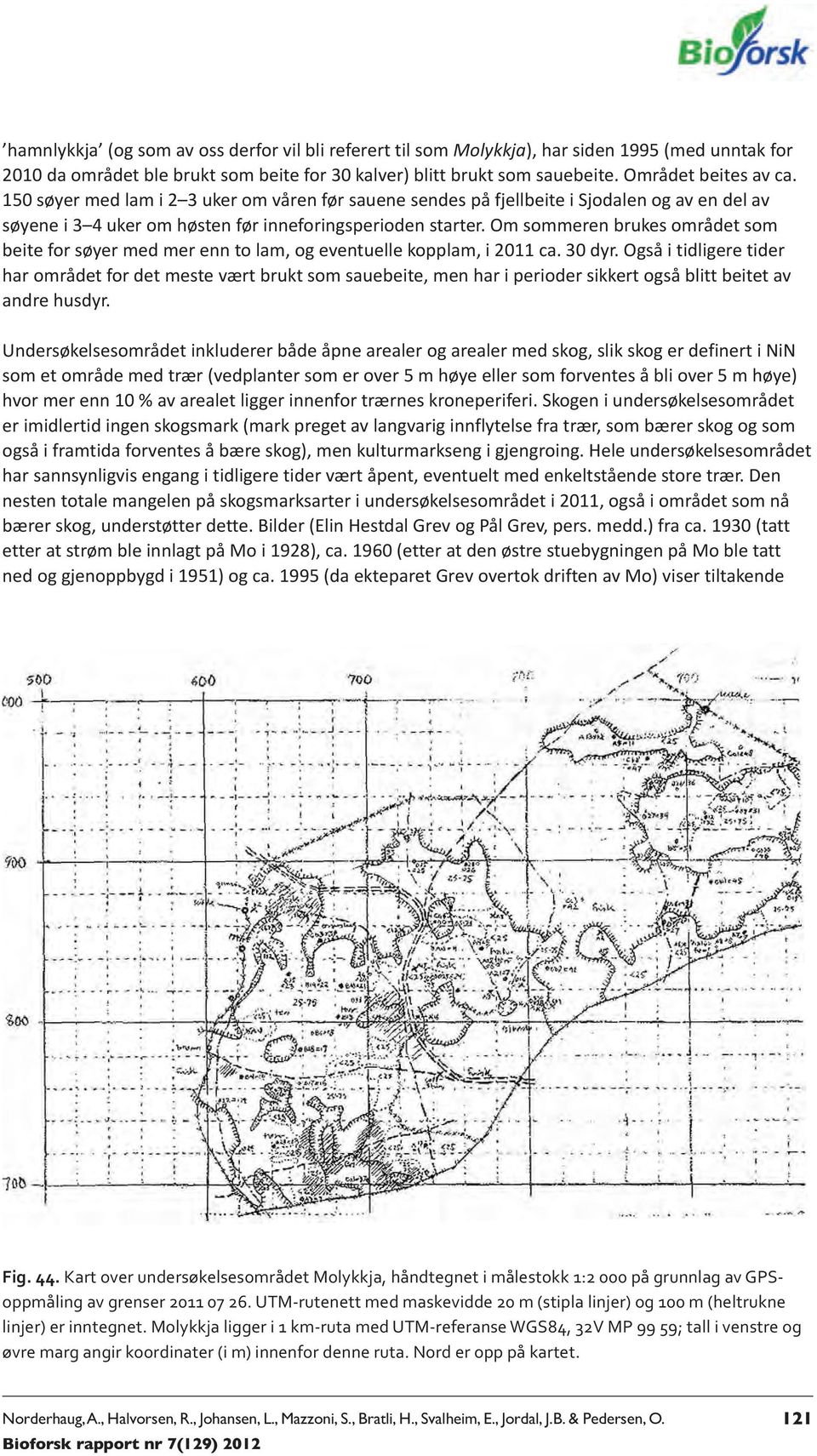 Om sommeren brukes området som beite for søyer med mer enn to lam, og eventuelle kopplam, i 2011 ca. 30 dyr.