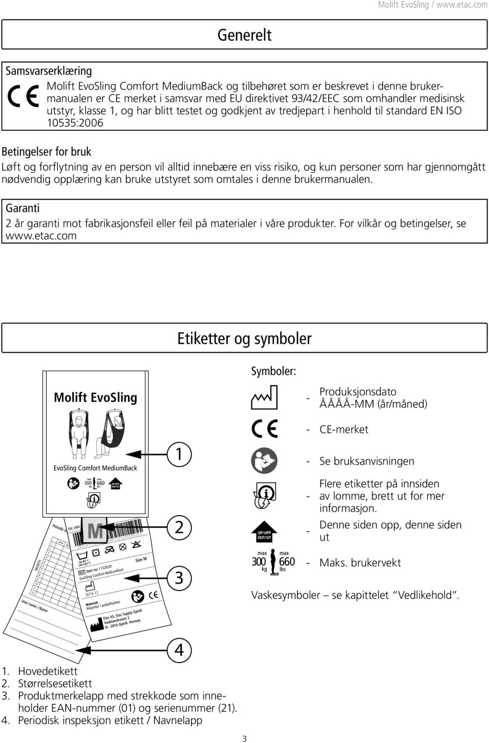 personer som har gjennomgått nødvendig opplæring kan bruke utstyret som omtales i denne brukermanualen. Garanti 2 år garanti mot fabrikasjonsfeil eller feil på materialer i våre produkter.