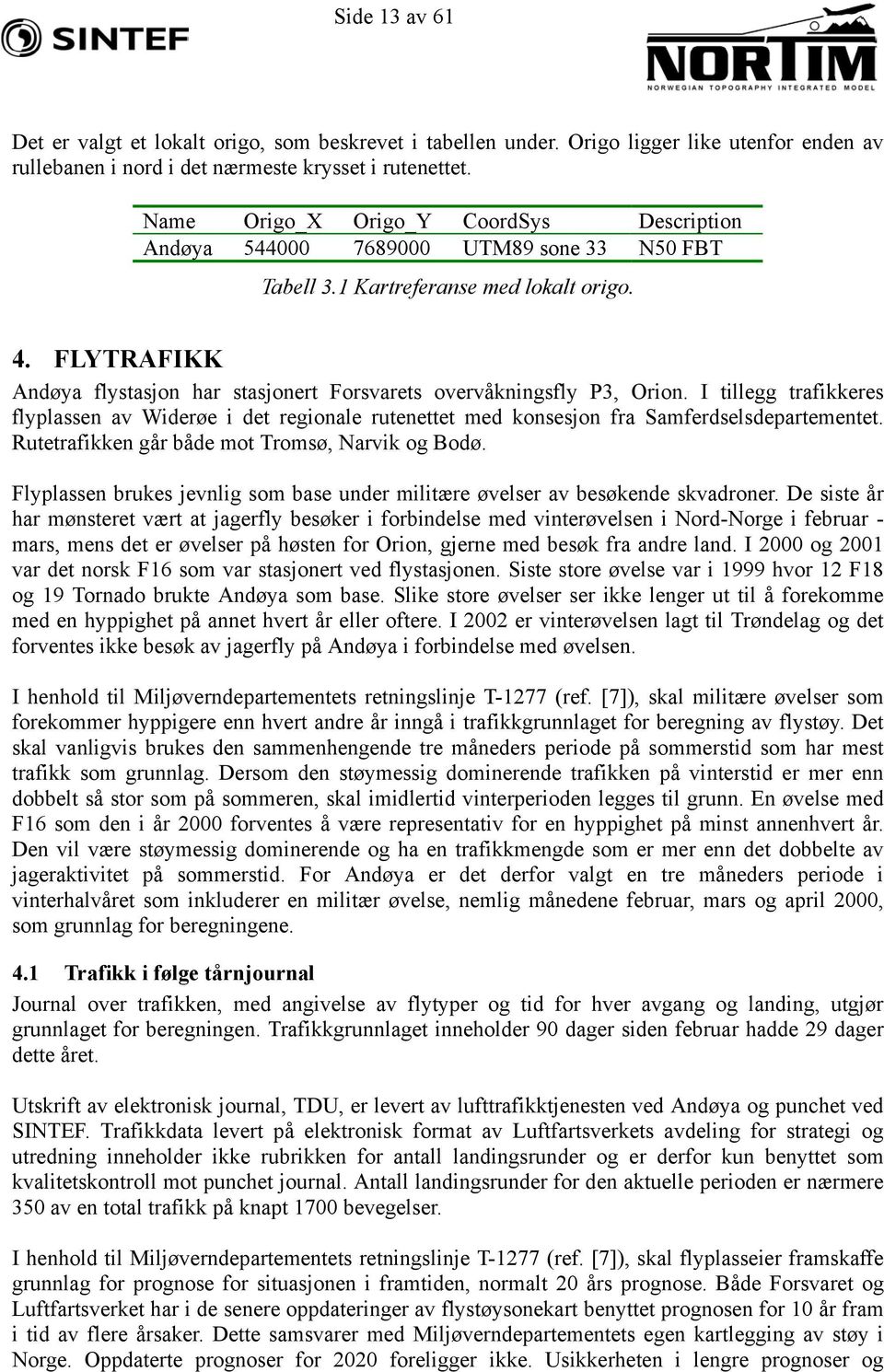 FLYTRAFIKK Andøya flystasjon har stasjonert Forsvarets overvåkningsfly P3, Orion. I tillegg trafikkeres flyplassen av Widerøe i det regionale rutenettet med konsesjon fra Samferdselsdepartementet.