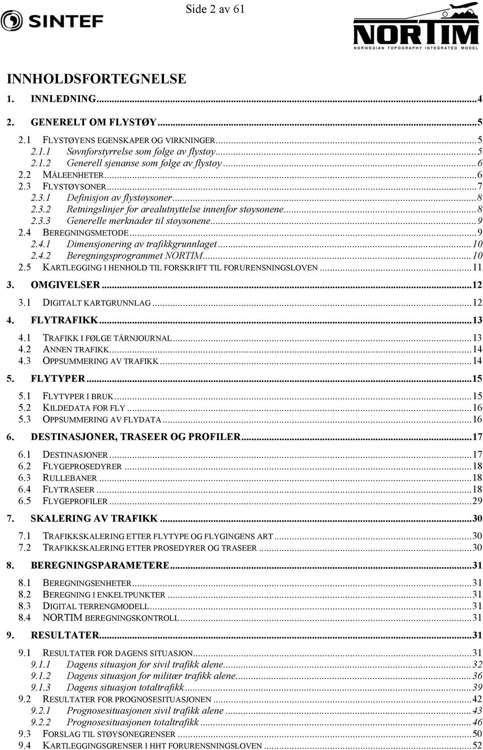 4 BEREGNINGSMETODE...9 2.4.1 Dimensjonering av trafikkgrunnlaget...10 2.4.2 Beregningsprogrammet NORTIM...10 2.5 KARTLEGGING I HENHOLD TIL FORSKRIFT TIL FORURENSNINGSLOVEN...11 3. OMGIVELSER...12 3.