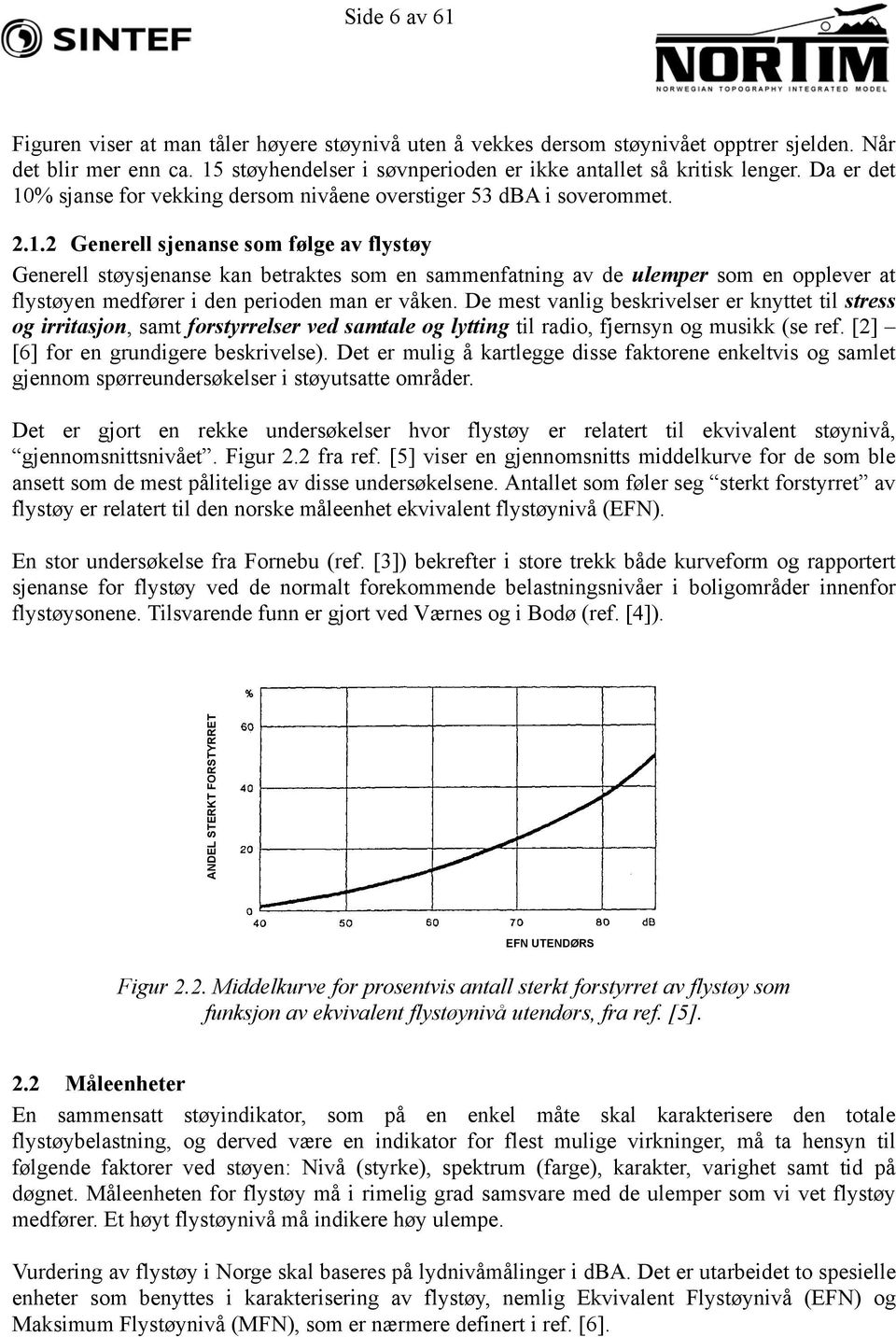 De mest vanlig beskrivelser er knyttet til stress og irritasjon, samt forstyrrelser ved samtale og lytting til radio, fjernsyn og musikk (se ref. [2] [6] for en grundigere beskrivelse).