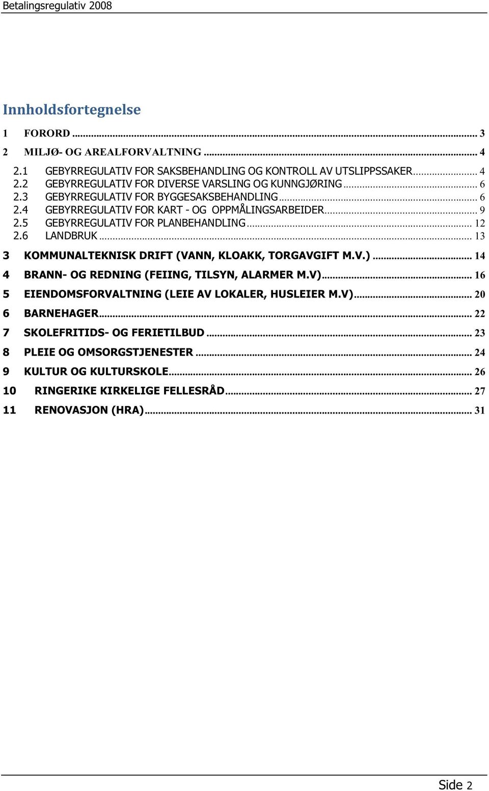 .. 13 3 KOMMUNALTEKNISK DRIFT (VANN, KLOAKK, TORGAVGIFT M.V.)... 14 4 BRANN- OG REDNING (FEIING, TILSYN, ALARMER M.V)... 16 5 EIENDOMSFORVALTNING (LEIE AV LOKALER, HUSLEIER M.V)... 20 6 BARNEHAGER.